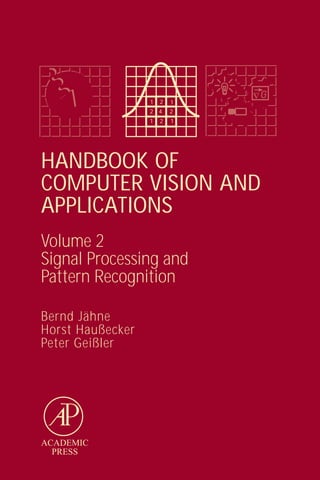 1   2   1
                  2   4   2
                  1   2   1




HANDBOOK OF
COMPUTER VISION AND
APPLICATIONS
Volume 2
Signal Processing and
Pattern Recognition

Bernd Jähne
Horst Haußecker
Peter Geißler




ACADEMIC
  PRESS
 