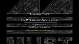 Computer Vision
–
Old Problems and New Solutions
Gopi Krishna Nuti
Vice President, MUST Research
vp@must.co.in, ngopikrishna@gmail.com
 