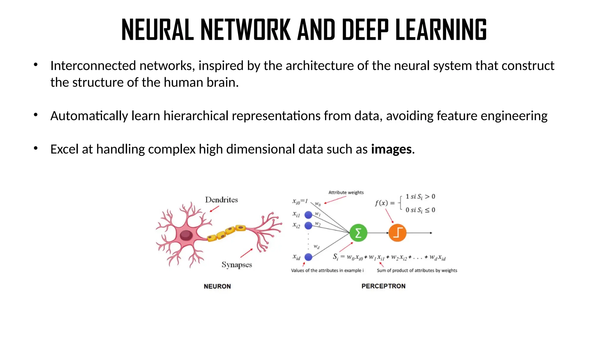NEURAL NETWORK AND DEEP LEARNING
• Interconnected networks, inspired by the architecture of the neural system that construct
the structure of the human brain.
• Automatically learn hierarchical representations from data, avoiding feature engineering
• Excel at handling complex high dimensional data such as images.
 