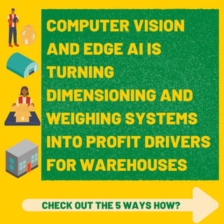 COMPUTER VISION
AND EDGE AI IS
TURNING
DIMENSIONING AND
WEIGHING SYSTEMS
INTO PROFIT DRIVERS
FOR WAREHOUSES
CHECK OUT THE 5 WAYS HOW?
 