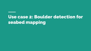 Use case 2: Boulder detection for
seabed mapping
 