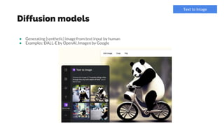 Diffusion models
● Generating (synthetic) image from text input by human
● Examples: DALL-E by OpenAI, Imagen by Google
Text to Image
 