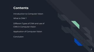 Contents
Introduction to Computer Vision
What is CNN ?
Different Types of CNN and use of
CNN in Computer Vision
Application of Computer Vision
Conclusion
2
 