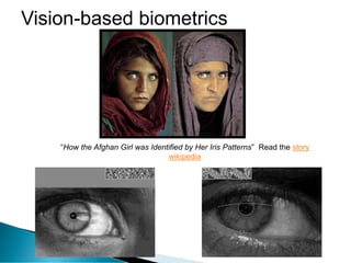 Vision-based biometrics
“How the Afghan Girl was Identified by Her Iris Patterns” Read the story
wikipedia
 