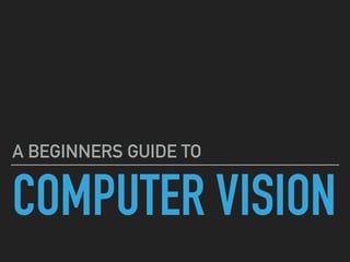 COMPUTER VISION
A BEGINNERS GUIDE TO
 