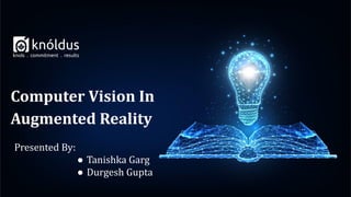 Presented By:
● Tanishka Garg
● Durgesh Gupta
Computer Vision In
Augmented Reality
 