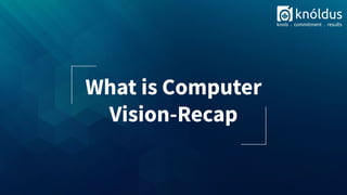 What is Computer
Vision-Recap
 