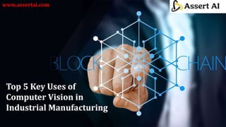 Top 5 Key Uses of
Computer Vision in
Industrial Manufacturing
www.assertai.com
 