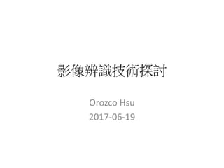 影像辨識技術探討
Orozco Hsu
2017-06-19
 