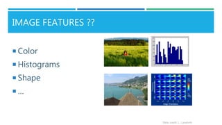 IMAGE FEATURES ??
 Color
 Histograms
 Shape
 …
Slide credit: L. Lazebnik
 