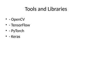 Tools and Libraries
• - OpenCV
• - TensorFlow
• - PyTorch
• - Keras
 
