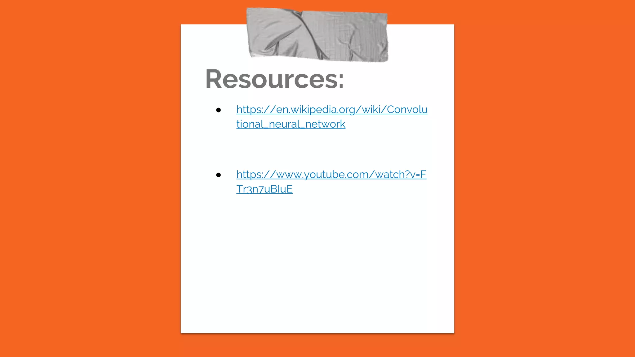 Resources:
● https://en.wikipedia.org/wiki/Convolu
tional_neural_network
● https://www.youtube.com/watch?v=F
Tr3n7uBIuE
 