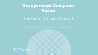 Unsupervised Computer
Vision
Stitch Fix, Styling Algorithms Research Talk
The Current State of the Art
TJ Torres
Data Scientist, Stitch Fix
 