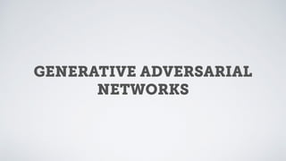 GENERATIVE ADVERSARIAL
NETWORKS
 