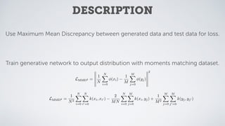 DESCRIPTION
Use Maximum Mean Discrepancy between generated data and test data for loss.
Train generative network to output...