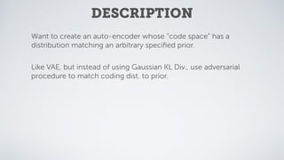 DESCRIPTION
Want to create an auto-encoder whose “code space” has a
distribution matching an arbitrary speciﬁed prior.
Lik...