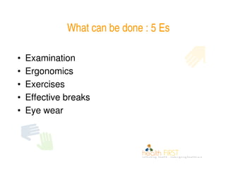 What can be done : 5 Es

•   Examination
•   Ergonomics
•   Exercises
•   Effective breaks
•   Eye wear
 