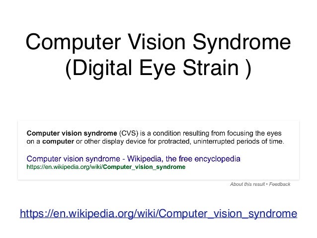 a study on computer vision syndrome Computer vision syndrome (cvs) is strain on the eyes that happens when you use a computer or digital device for prolonged periods of time learn about the causes. a study on computer vision syndrome Computer vision syndrome (cvs) is strain on the eyes that happens when you use a computer or digital device for prolonged periods of time learn about the causes.