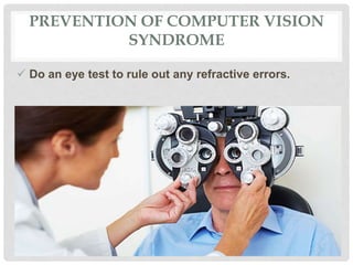 PREVENTION OF COMPUTER VISION
SYNDROME
 Do an eye test to rule out any refractive errors.
 
