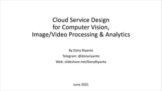 Cloud Service Design
for Computer Vision,
Image/Video Processing & Analytics
By Dony Riyanto
Telegram: @donyriyanto
Web: slideshare.net/DonyRiyanto
June 2021
 