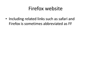 Firefox website
• Including related links such as safari and
Firefox is sometimes abbreviated as FF

 