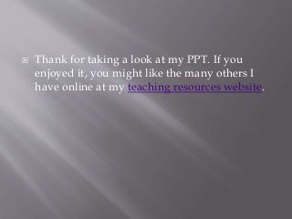  Thank for taking a look at my PPT. If you
enjoyed it, you might like the many others I
have online at my teaching resources website.
 