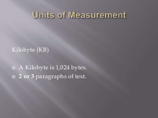 Kilobyte (KB)
 A Kilobyte is 1,024 bytes.
 2 or 3 paragraphs of text.
 