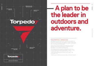 OUR PLAN FOR TORPEDO7
— A plan to be
	the leader	in
outdoors and
adventure.
Financial Performance – positioned to grow
Total Torpedo7 Group sales grew by 6.1% in the year to $157.7 million, with
strong growth coming from the 1-day business (an increase of 15.6%) and the
retail stores (up by 15.7%) offsetting a decline in the Torpedo7 online business
and in the No.1 Fitness and Shotgun brands.
Margin pressure from clearing aged inventory and a one-off inventory
adjustment of $0.6 million in No.1 Fitness led to reduced gross profit
percentage of 24.4% compared to last year of 25.7%.
Encouragingly, as part of the Torpedo7 turnaround plan, the H2 focus
on cost of doing business (CODB) savings resulted in a decline in CODB
as a percentage of sales, 22.7% compared to last year of 23.4%.
Overall, operating profit declined by 20.9%, from $3.4 million in FY16
to $2.7 million in FY17.
Torpedo7 opened a clearance store during the year in Newmarket, Auckland.
Best range at the
right prices
Defining brand clarity
– ‘See You Out There’
Improve in-store
experience
Relaunch Over and
Above Club
Improve product
supply base
35
34
TORPEDO7FINANCIALPERFORMANCE
TORPEDO7
 