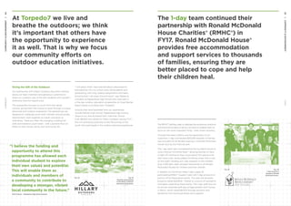 At Torpedo7 we live and
breathe the outdoors; we think
it’s important that others have
the opportunity to experience
it as well. That is why we focus
our community efforts on
outdoor education initiatives.
Giving the Gift of the Outdoors
Our partnership with Hillary Outdoors Education Centres
allows our team members and generous customers to
share our outdoors way of life with students who wouldn’t
otherwise have the opportunity.
The partnership focuses on youth from low-decile
schools, giving them the chance to grow through a unique
adventure and outdoor experience. The experiences are
designed to challenge youth both mentally and physically,
helping them work together as a team and grow as
individuals. These are often life-changing, building the
skills and resilience youth need – with a positive flow-on
effect to their school, family and community life.
“I will apply what I have learned about perseverance
and patience into my school work, being patient and
persevering with long, tedious assignments and tasks,
knowing that I will enjoy the end result,” says Rebecca,
a student at Papatoetoe High School who took part in
a five-day outdoor education programme on Great Barrier
Island thanks to funding from Torpedo7.
Schools that have benefited from our partnership
include Melville High School, Papatoetoe High School,
Taupo-a-nui, and Auckland Girls’ Grammar School.
Over $8,500 was raised for Hillary Outdoors during FY17;
this will contribute positively to the life-journey of the
youth who participate in the outdoor learning experiences.
“I believe the funding and
opportunity to attend this
programme has allowed each
individual student to explore
their own values and potential.
This will enable them as
individuals and members of
a community to contribute to
developing a stronger, vibrant
local community in the future.”
	 Keith Francis – Papatoetoe High School teacher
Fig. 24 Fig. 23
Students participating
in the Hillary Outdoors
education programme.
The 1-day team continued their
partnership with Ronald McDonald
House Charities® (RMHC®) in
FY17. Ronald McDonald House®
provides free accommodation
and support services to thousands
of families, ensuring they are
better placed to cope and help
their children heal.
The RMHC® facilities seek to alleviate the emotional, practical
and financial burdens a family can face to enable them to
focus on the most important thing – their child’s recovery.
Through the team’s efforts and the generosity of our
customers, 1-day contributed $25,000 towards Christmas
toys and gifts for all families staying in a Ronald McDonald
House® during this financial year.
The 1-day team also volunteered at the Auckland House to
cook a festive Christmas feast – allowing families to have
a night off cooking so they could spend this special time
with loved ones. Santa added Christmas cheer with a visit
on the night, handing out 1-day presents to the children.
Over 1,000 gifts were donated nationwide to all Ronald
McDonald Houses for children and their families.
In addition to Christmas cheer, 1-day supply all
participating RMHC® Supper Clubs with 1-day products to
auction off at these great events. This year the donated
products raised $29,000 – thanks to a bunch of wonderful
volunteers organising these events. The 1-day staff also ran
an annual corporate golf day at Ngaruawahia Golf Course
in March, which raised $8,500 through auctions and
donations from local businesses and suppliers.
Fig. 26
1-day presents a
cheque to Ronald
McDonald House®.
Fig. 25
54
55
COMMUNITYENVIRONMENTTORPEDO7
1-DAYCOMMUNITYENVIRONMENT
 