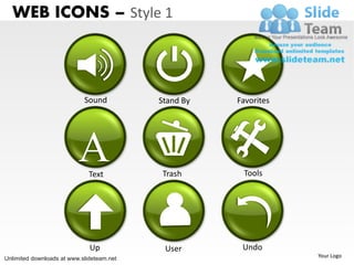 WEB ICONS – Style 1



                            Sound          Stand By   Favorites




                          A   Text          Trash      Tools




                              Up            User       Undo
Unlimited downloads at www.slideteam.net                          Your Logo
 