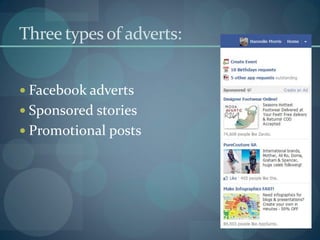 Three types of adverts:


 Facebook adverts
 Sponsored stories
 Promotional posts
 