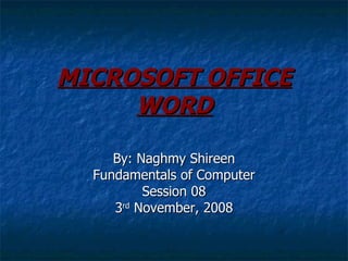 MICROSOFT OFFICE WORD By: Naghmy Shireen Fundamentals of Computer Session 08 3 rd  November, 2008 