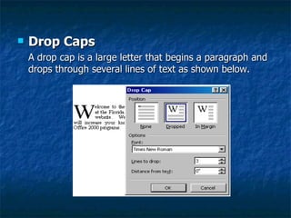 Drop Caps A drop cap is a large letter that begins a paragraph and drops through several lines of text as shown below. 