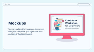 Mockups
You can replace the images on the screen
with your own work. Just right-click on it
and select “Replace images”
 