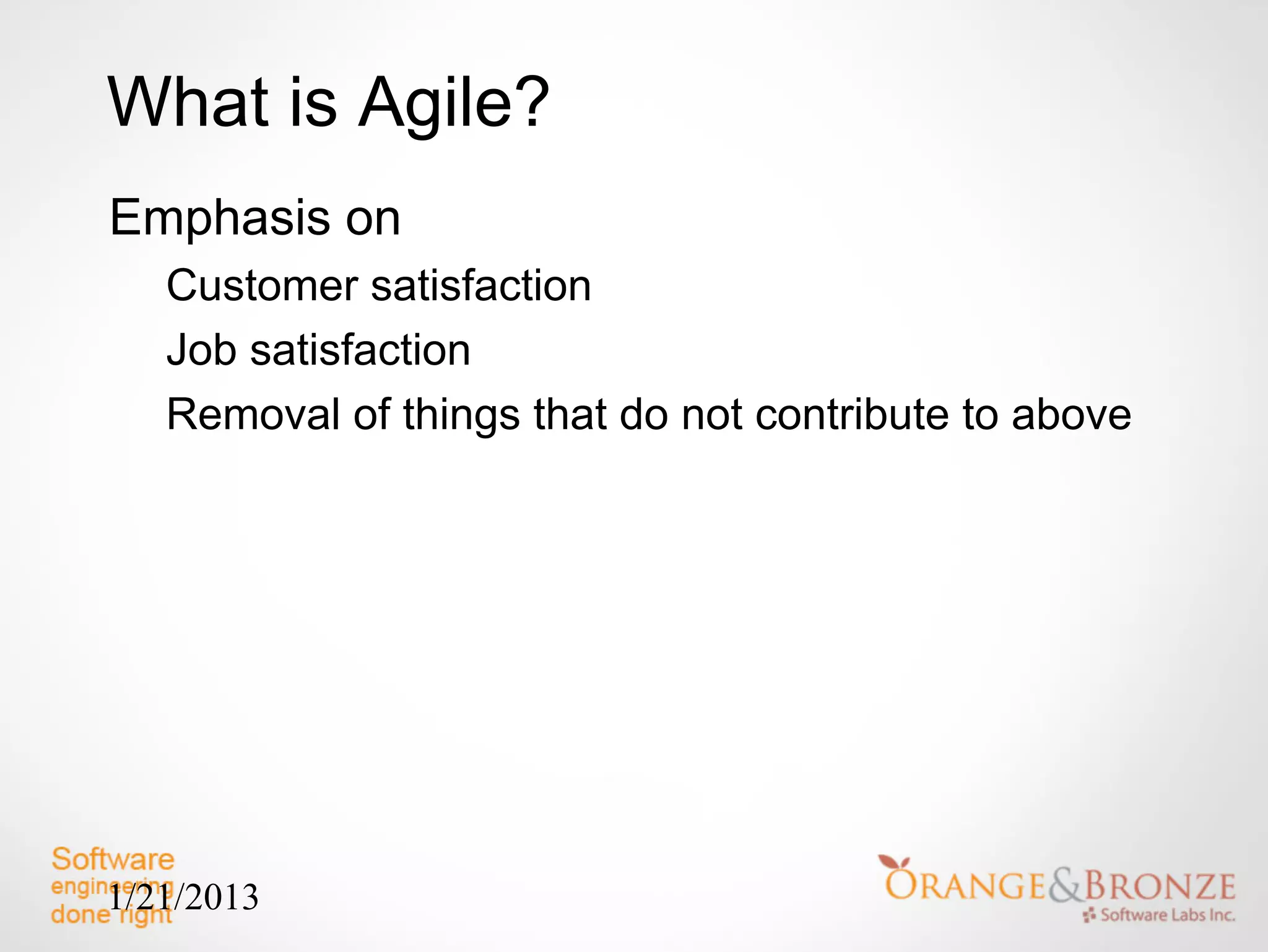 What is Agile?
Emphasis on
   Customer satisfaction
   Job satisfaction
   Removal of things that do not contribute to above




1/21/2013
 