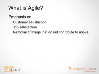 What is Agile?
Emphasis on
   Customer satisfaction
   Job satisfaction
   Removal of things that do not contribute to above




1/21/2013
 