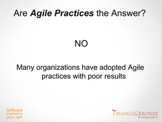 Are Agile Practices the Answer?


                NO

Many organizations have adopted Agile
       practices with poor results
 