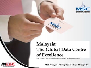 Malaysia:The Global Data Centre of Excellence Rob Cayzer, Director – Business and Market Development, MDeC 