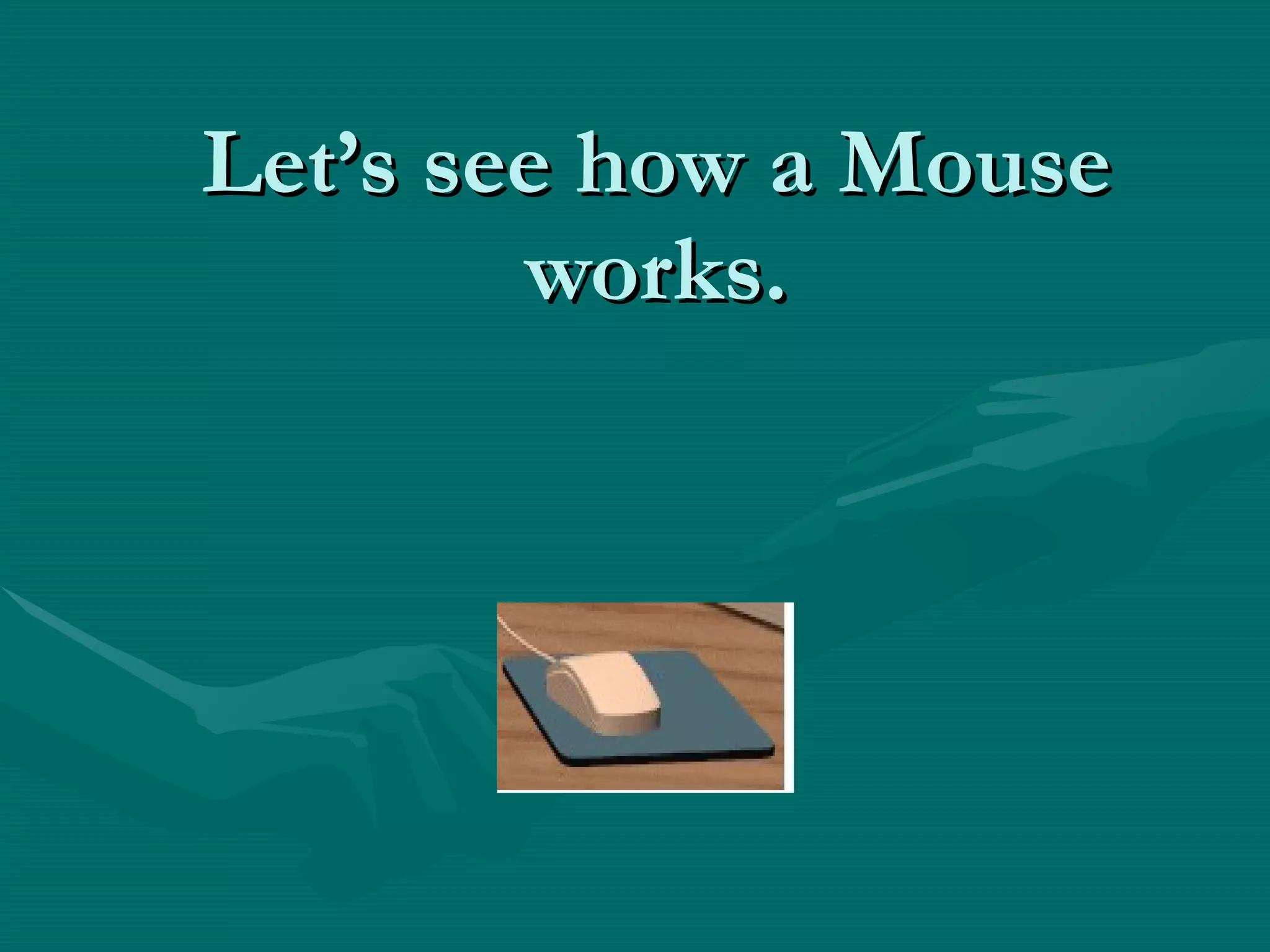 Let’s see how a Mouse works. 