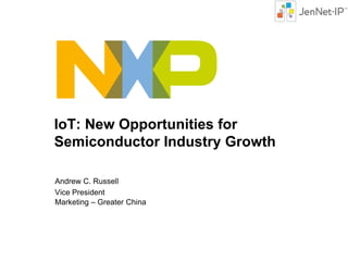 IoT: New Opportunities for
Semiconductor Industry Growth
Andrew C. Russell
Vice President
Marketing – Greater China

 