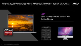 34 | AMD @ COMPUTEX 2015 | JUNE 3, 2015
AMD RADEONTM POWERED APPLE MACBOOK PRO WITH RETINA DISPLAY 15”
Joins the Mac Pro and 5K iMac with
Retina Display
 