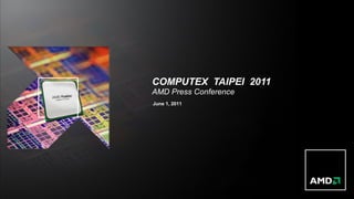 COMPUTEX TAIPEI 2011
AMD Press Conference
June 1, 2011
 