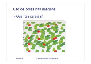 Computação Gráfica – Parte 06Página 28
• Quantas cerejas?
Uso de cores nas imagens
 