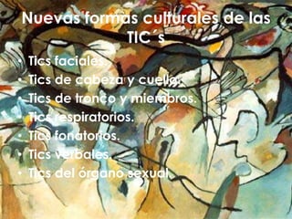 Nuevas formas culturales de las TIC´sTics faciales.Tics de cabeza y cuello.Tics de tronco y miembros.Tics respiratorios.Tics fonatorios.Tics verbales.Tics del órgano sexual.