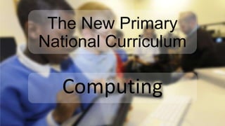 The New Primary
National Curriculum

Computing

 