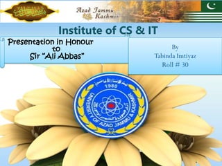 Presentation in Honour
to
Sir “Ali Abbas”
Institute of CS & IT
By
Tabinda Imtiyaz
Roll # 30
 