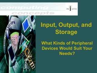Input, Output, and
Storage
What Kinds of Peripheral
Devices Would Suit Your
Needs?
 
