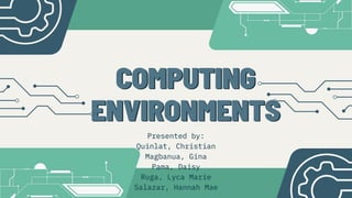COMPUTING
COMPUTING
ENVIRONMENTS
ENVIRONMENTS
Presented by:
Quinlat, Christian
Magbanua, Gina
Pama, Daisy
Ruga, Lyca Marie
Salazar, Hannah Mae
 