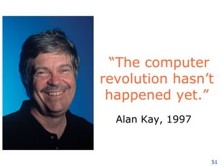 “ The computer revolution hasn’t happened yet.” Alan Kay, 1997 