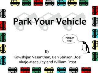 By
Kowshijan Vasanthan, Ben Stinson, Joel
Akaje-Macauley and William Frost
Park Your Vehicle
Penguin
Apps
 